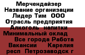 Мерчендайзер › Название организации ­ Лидер Тим, ООО › Отрасль предприятия ­ Алкоголь, напитки › Минимальный оклад ­ 5 000 - Все города Работа » Вакансии   . Карелия респ.,Петрозаводск г.